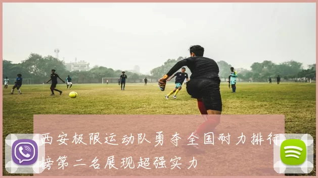 西安极限运动队勇夺全国耐力排行榜第二名展现超强实力