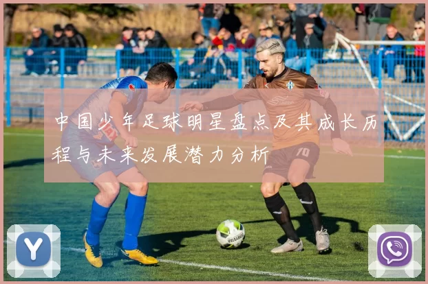 中国少年足球明星盘点及其成长历程与未来发展潜力分析