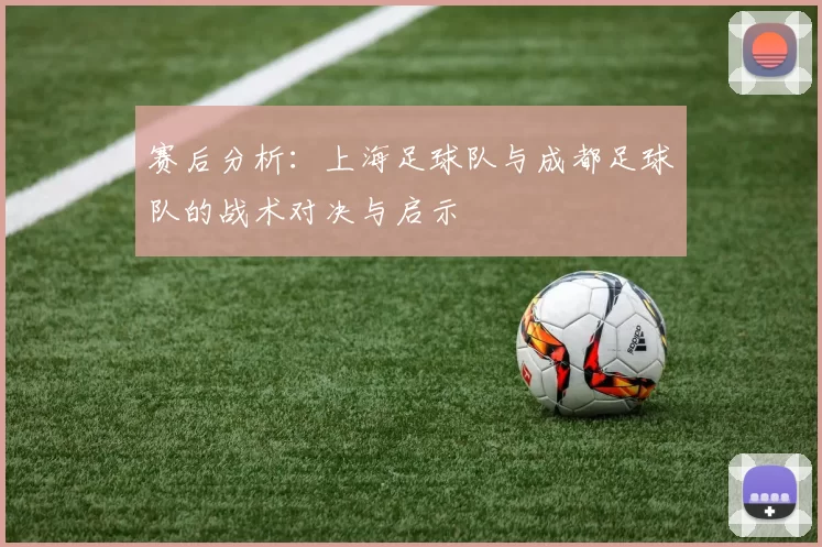 赛后分析：上海足球队与成都足球队的战术对决与启示