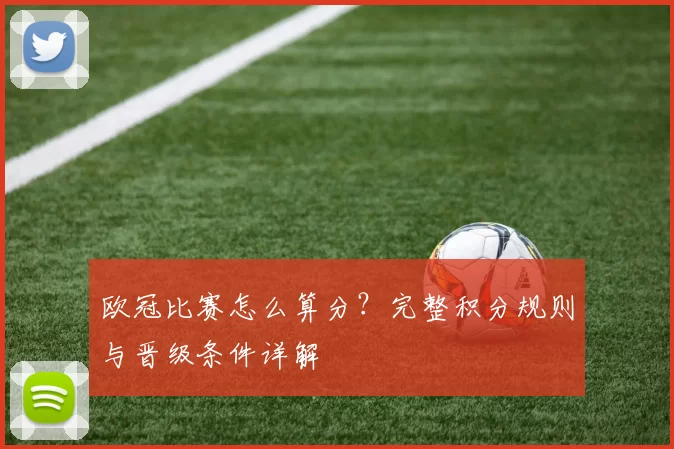 欧冠比赛怎么算分？完整积分规则与晋级条件详解