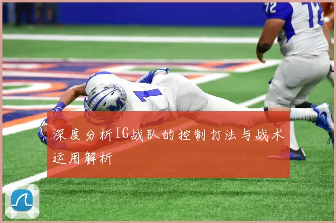 深度分析IG战队的控制打法与战术运用解析