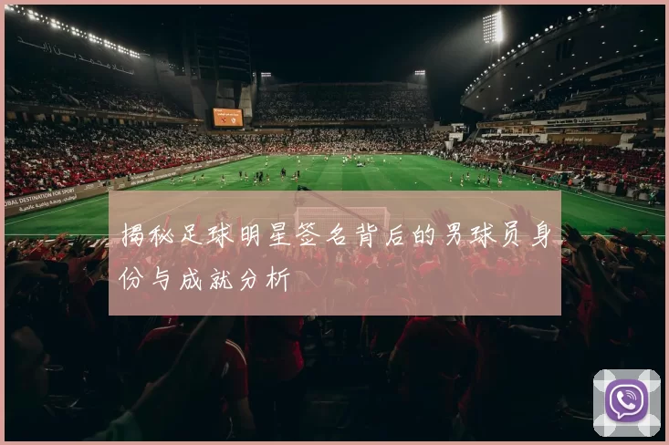 揭秘足球明星签名背后的男球员身份与成就分析