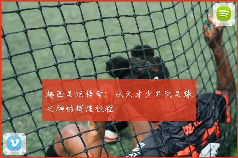梅西足坛传奇：从天才少年到足球之神的辉煌征程