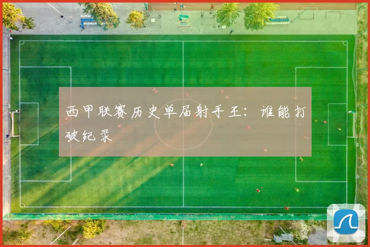 西甲联赛历史单届射手王：谁能打破纪录