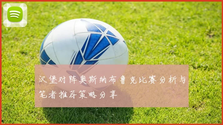 汉堡对阵奥斯纳布鲁克比赛分析与笔者推荐策略分享