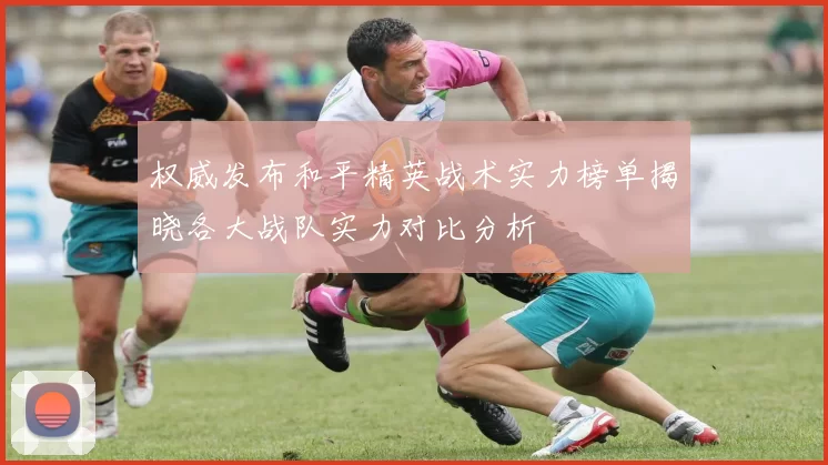 权威发布和平精英战术实力榜单揭晓各大战队实力对比分析
