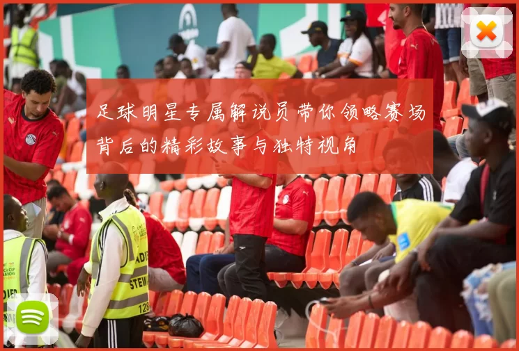 足球明星专属解说员带你领略赛场背后的精彩故事与独特视角
