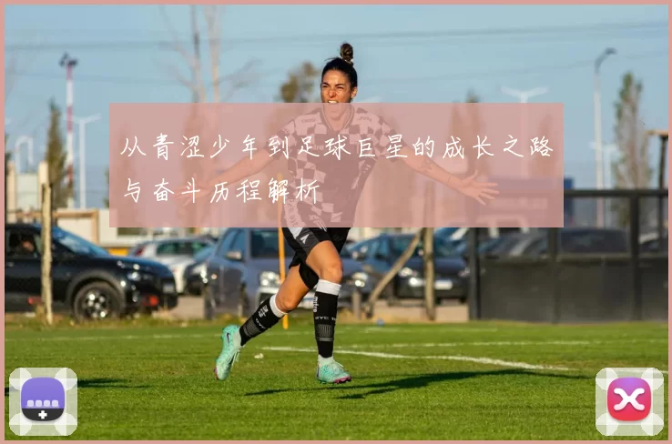 从青涩少年到足球巨星的成长之路与奋斗历程解析