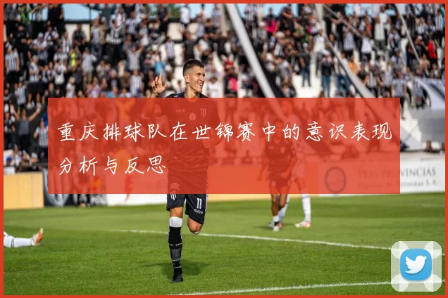 重庆排球队在世锦赛中的意识表现分析与反思